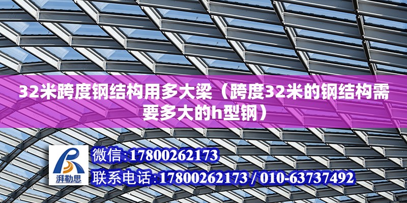 32米跨度鋼結構用多大梁（跨度32米的鋼結構需要多大的h型鋼）