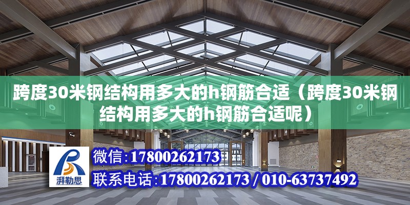 跨度30米鋼結構用多大的h鋼筋合適（跨度30米鋼結構用多大的h鋼筋合適呢）