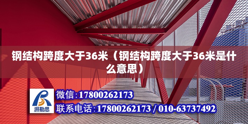 鋼結構跨度大于36米（鋼結構跨度大于36米是什么意思）