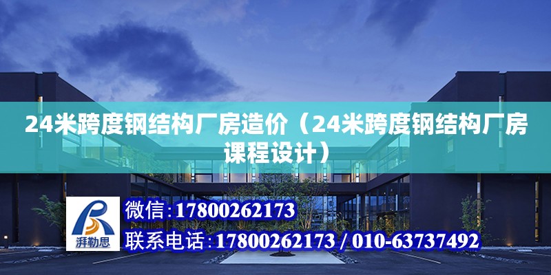 24米跨度鋼結構廠房造價（24米跨度鋼結構廠房課程設計）