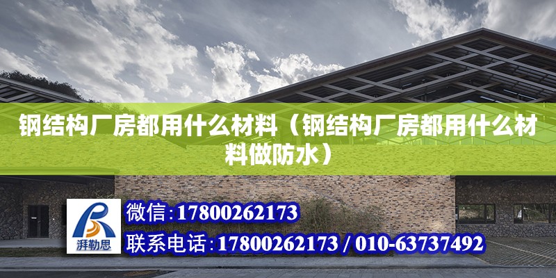 鋼結構廠房都用什么材料（鋼結構廠房都用什么材料做防水）