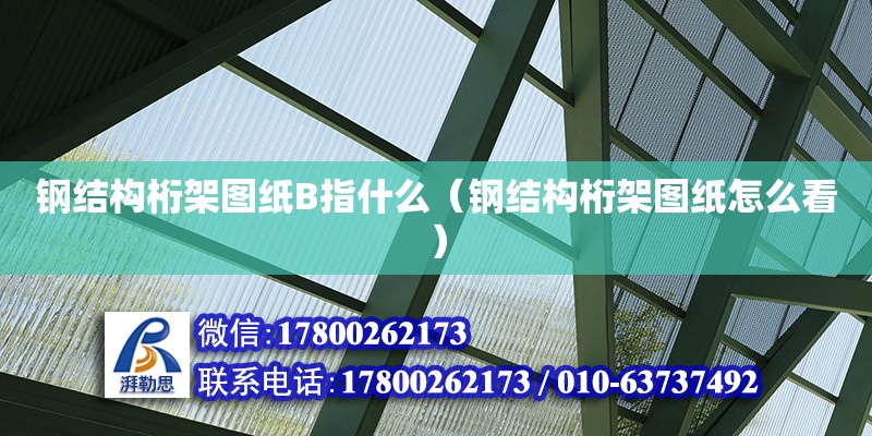 鋼結構桁架圖紙B指什么（鋼結構桁架圖紙怎么看） 建筑消防施工