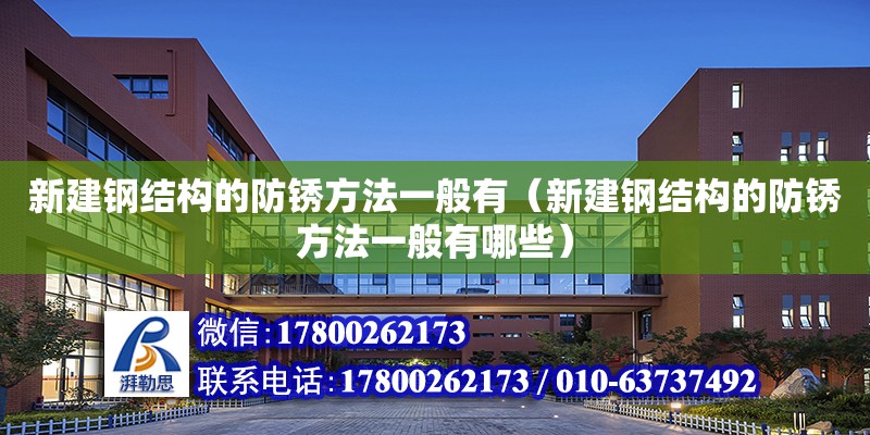 新建鋼結構的防銹方法一般有（新建鋼結構的防銹方法一般有哪些）