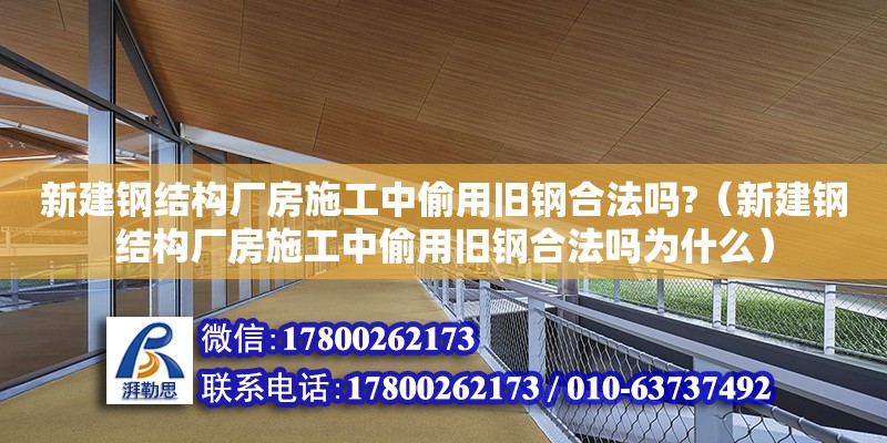 新建鋼結構廠房施工中偷用舊鋼合法嗎?（新建鋼結構廠房施工中偷用舊鋼合法嗎為什么） 鋼結構網架施工