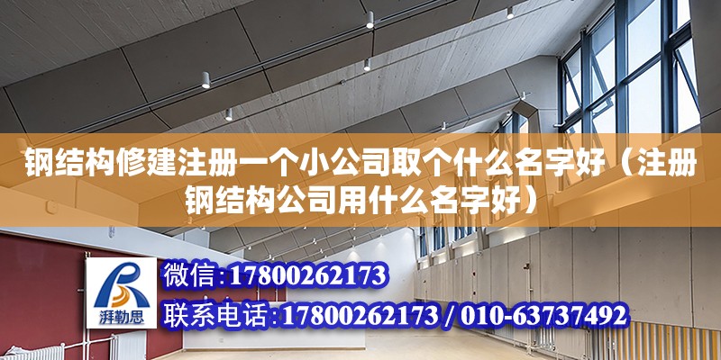 鋼結構修建注冊一個小公司取個什么名字好（注冊鋼結構公司用什么名字好）