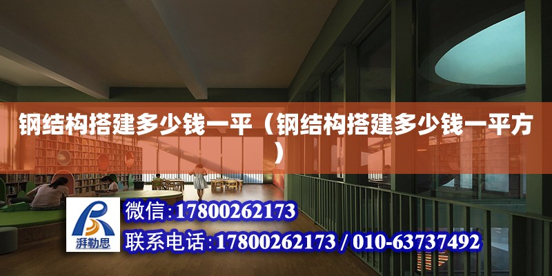 鋼結構搭建多少錢一平（鋼結構搭建多少錢一平方）