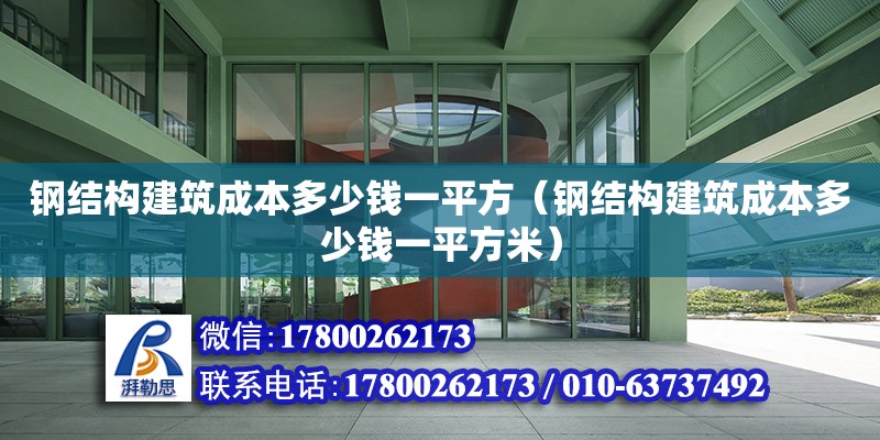 鋼結(jié)構(gòu)建筑成本多少錢一平方（鋼結(jié)構(gòu)建筑成本多少錢一平方米）