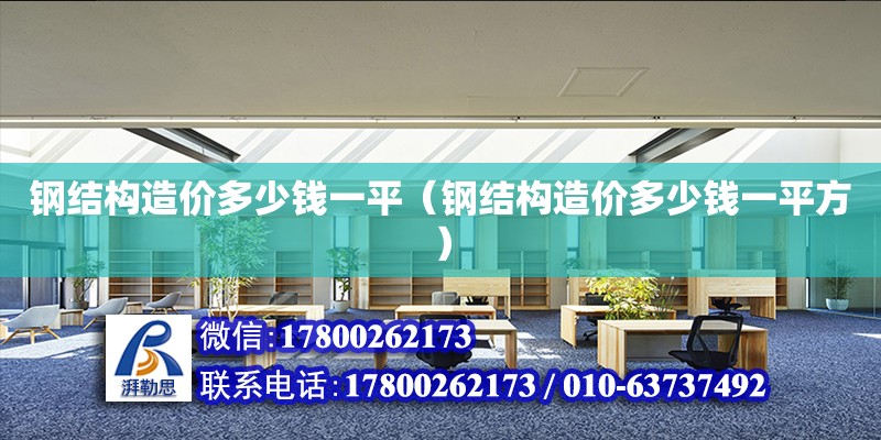 鋼結構造價多少錢一平（鋼結構造價多少錢一平方） 鋼結構門式鋼架施工