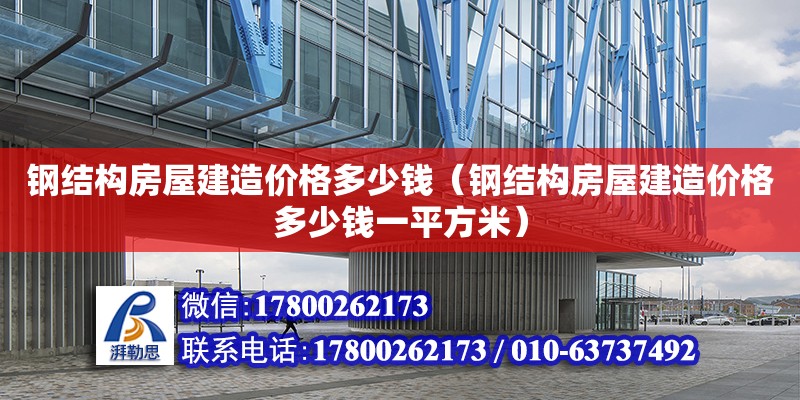 鋼結構房屋建造價格多少錢（鋼結構房屋建造價格多少錢一平方米）