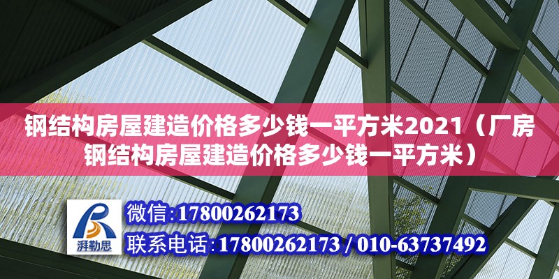 鋼結構房屋建造價格多少錢一平方米2021（廠房鋼結構房屋建造價格多少錢一平方米）