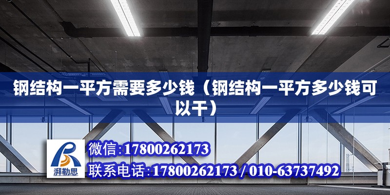 鋼結構一平方需要多少錢（鋼結構一平方多少錢可以干） 結構橋梁鋼結構設計