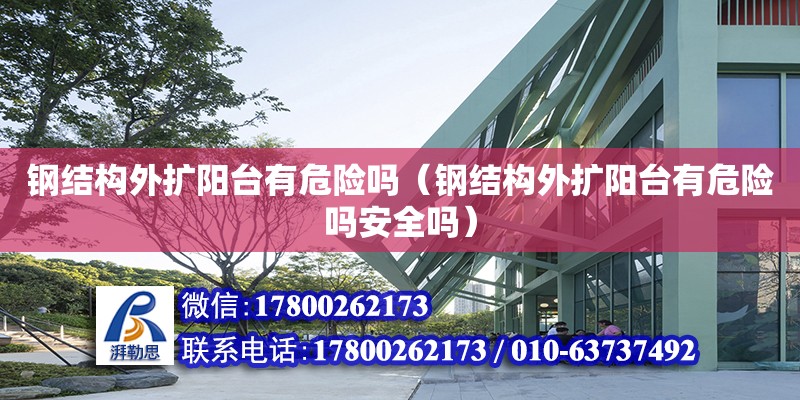 鋼結構外擴陽臺有危險嗎（鋼結構外擴陽臺有危險嗎安全嗎） 建筑施工圖施工