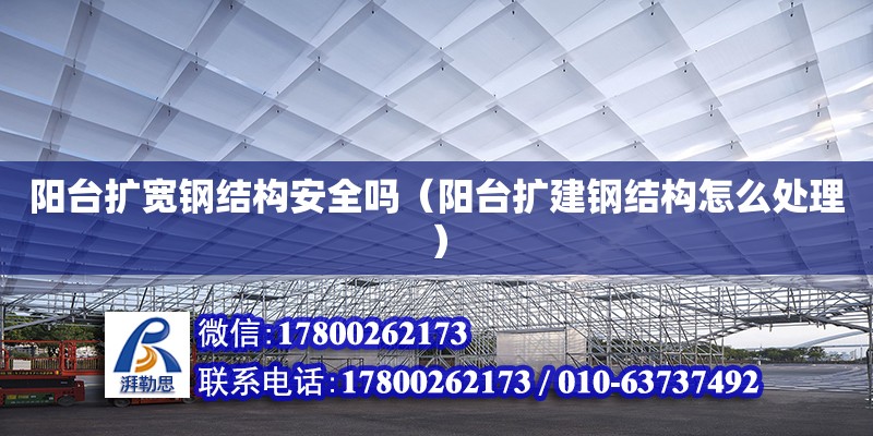 陽臺擴寬鋼結構安全嗎（陽臺擴建鋼結構怎么處理）