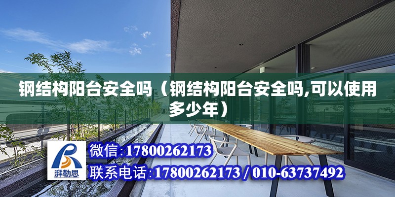 鋼結構陽臺安全嗎（鋼結構陽臺安全嗎,可以使用多少年） 裝飾家裝設計