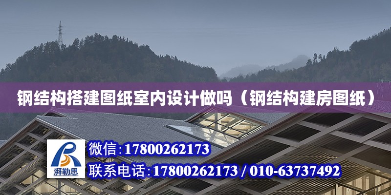 鋼結構搭建圖紙室內設計做嗎（鋼結構建房圖紙）