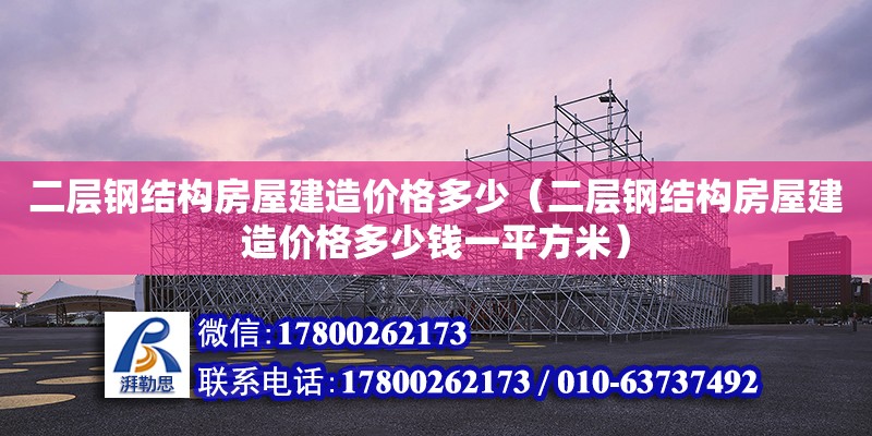 二層鋼結構房屋建造價格多少（二層鋼結構房屋建造價格多少錢一平方米）