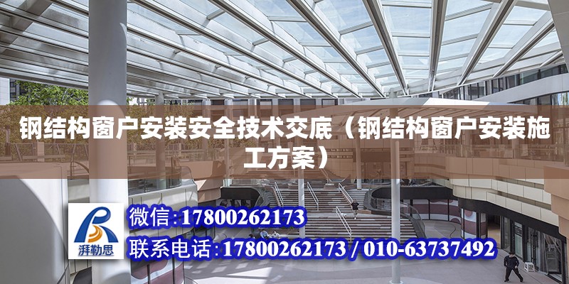 鋼結構窗戶安裝安全技術交底（鋼結構窗戶安裝施工方案） 建筑方案施工