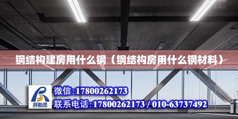 鋼結構建房用什么鋼（鋼結構房用什么鋼材料）