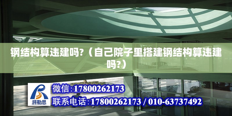 鋼結構算違建嗎?（自己院子里搭建鋼結構算違建嗎?）