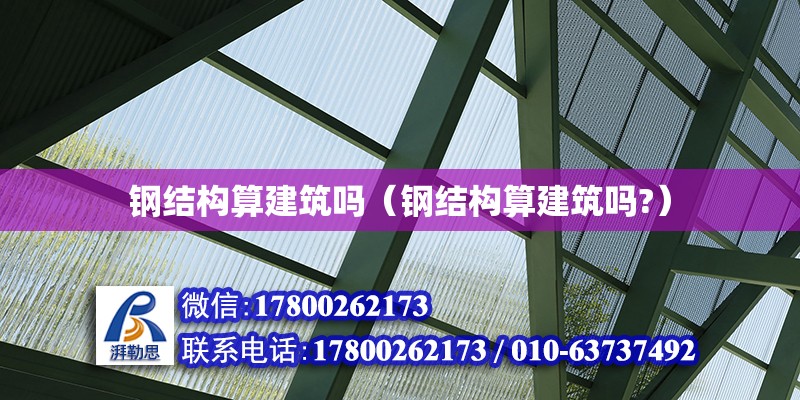 鋼結(jié)構(gòu)算建筑嗎（鋼結(jié)構(gòu)算建筑嗎?） 建筑施工圖設(shè)計(jì)