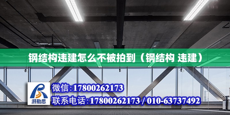 鋼結構違建怎么不被拍到（鋼結構 違建）