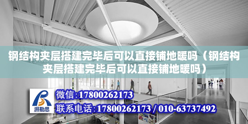 鋼結構夾層搭建完畢后可以直接鋪地暖嗎（鋼結構夾層搭建完畢后可以直接鋪地暖嗎）