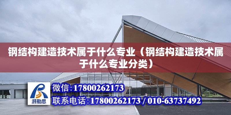 鋼結構建造技術屬于什么專業（鋼結構建造技術屬于什么專業分類） 建筑消防設計