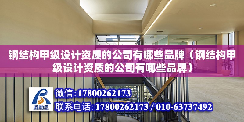 鋼結構甲級設計資質的公司有哪些品牌（鋼結構甲級設計資質的公司有哪些品牌） 結構工業裝備設計