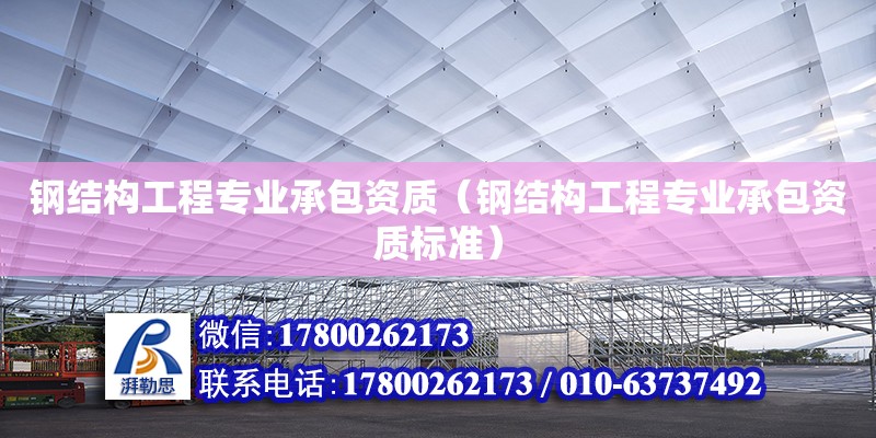 鋼結構工程專業承包資質（鋼結構工程專業承包資質標準） 結構機械鋼結構設計