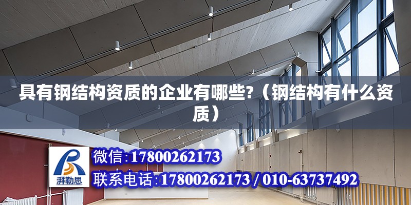 具有鋼結構資質的企業有哪些?（鋼結構有什么資質） 鋼結構網架施工