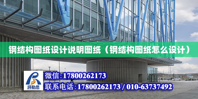 鋼結構圖紙設計說明圖紙（鋼結構圖紙怎么設計） 鋼結構門式鋼架施工