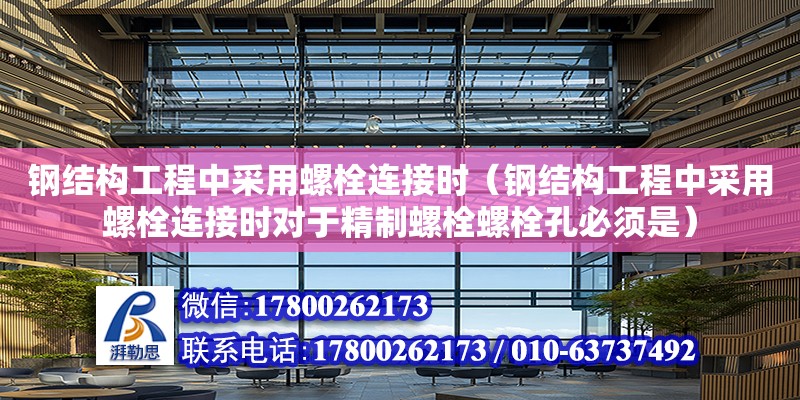 鋼結構工程中采用螺栓連接時（鋼結構工程中采用螺栓連接時對于精制螺栓螺栓孔必須是）