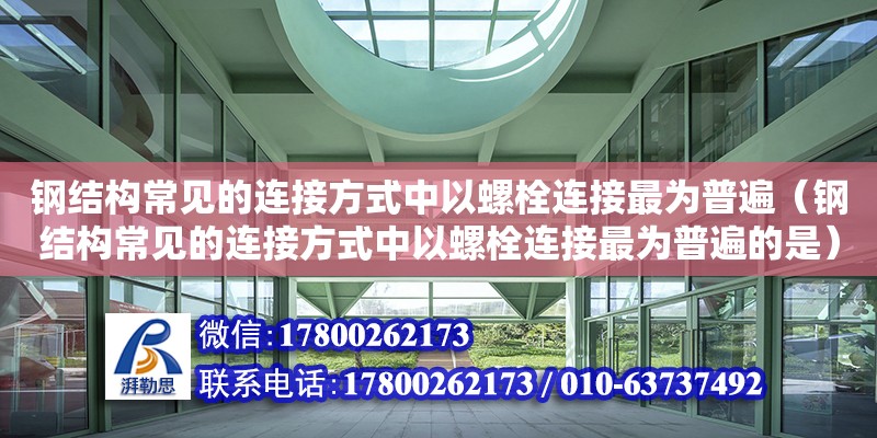 鋼結構常見的連接方式中以螺栓連接最為普遍（鋼結構常見的連接方式中以螺栓連接最為普遍的是） 建筑施工圖施工