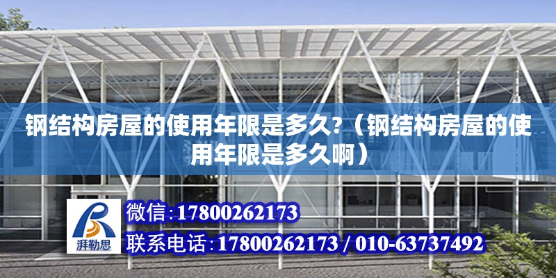 鋼結(jié)構(gòu)房屋的使用年限是多久?（鋼結(jié)構(gòu)房屋的使用年限是多久啊）