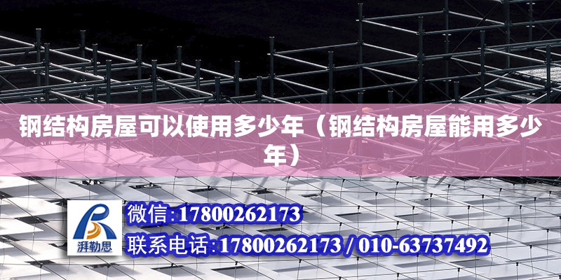 鋼結構房屋可以使用多少年（鋼結構房屋能用多少年） 結構電力行業施工