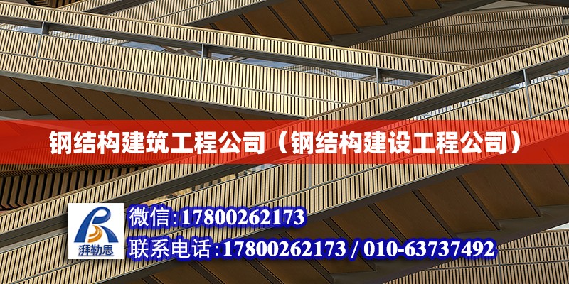 鋼結構建筑工程公司（鋼結構建設工程公司）