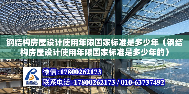 鋼結構房屋設計使用年限國家標準是多少年（鋼結構房屋設計使用年限國家標準是多少年的）