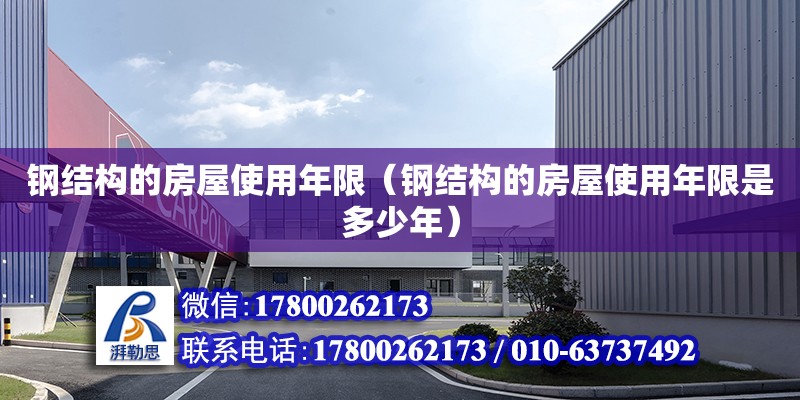 鋼結構的房屋使用年限（鋼結構的房屋使用年限是多少年） 結構電力行業施工