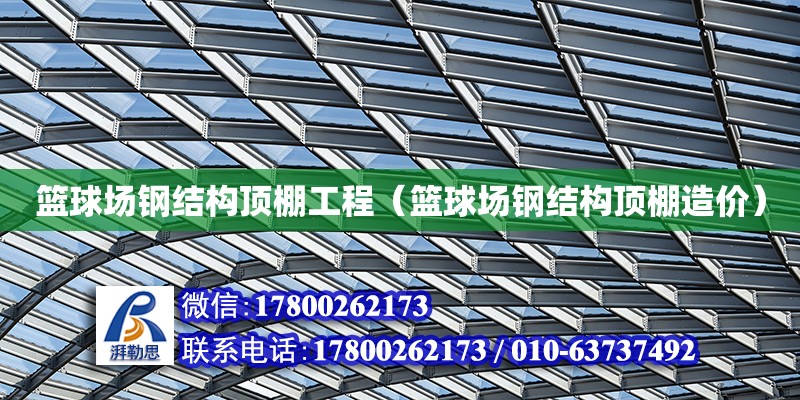 籃球場鋼結構頂棚工程（籃球場鋼結構頂棚造價）