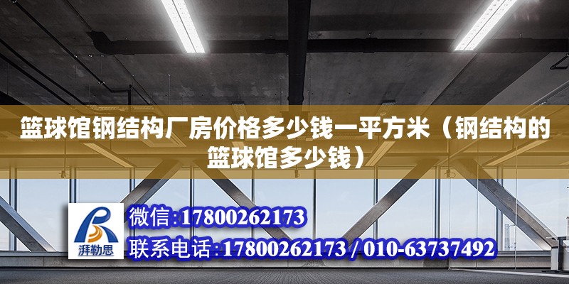 籃球館鋼結(jié)構(gòu)廠房?jī)r(jià)格多少錢一平方米（鋼結(jié)構(gòu)的籃球館多少錢）