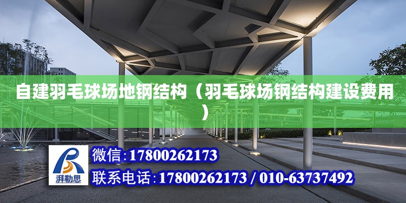 自建羽毛球場地鋼結構（羽毛球場鋼結構建設費用）