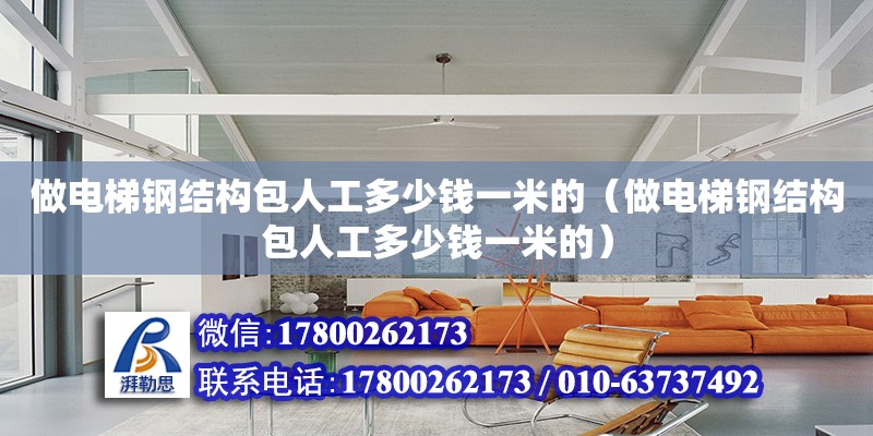 做電梯鋼結構包人工多少錢一米的（做電梯鋼結構包人工多少錢一米的）