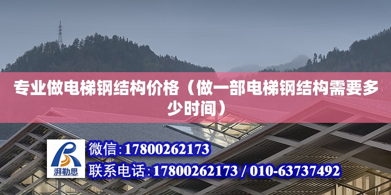 專業做電梯鋼結構價格（做一部電梯鋼結構需要多少時間）