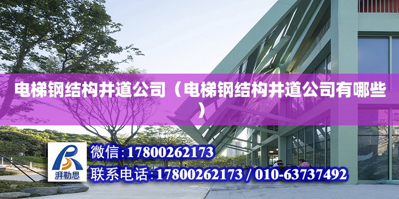 電梯鋼結構井道公司（電梯鋼結構井道公司有哪些）