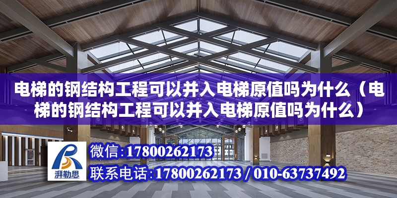 電梯的鋼結構工程可以并入電梯原值嗎為什么（電梯的鋼結構工程可以并入電梯原值嗎為什么）