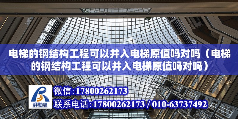 電梯的鋼結構工程可以并入電梯原值嗎對嗎（電梯的鋼結構工程可以并入電梯原值嗎對嗎）