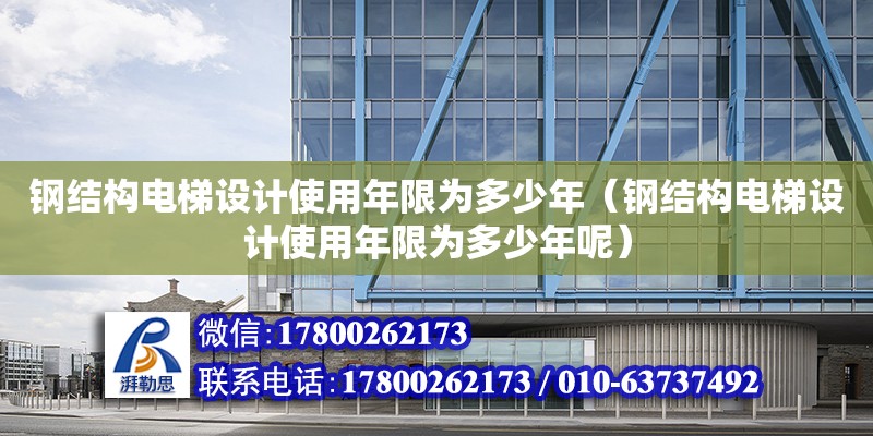 鋼結構電梯設計使用年限為多少年（鋼結構電梯設計使用年限為多少年呢）