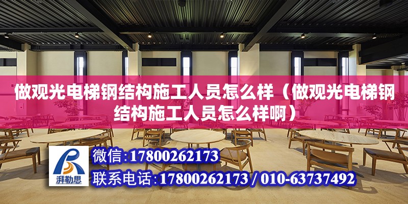 做觀光電梯鋼結構施工人員怎么樣（做觀光電梯鋼結構施工人員怎么樣啊） 全國鋼結構廠