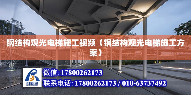 鋼結構觀光電梯施工視頻（鋼結構觀光電梯施工方案） 建筑施工圖設計