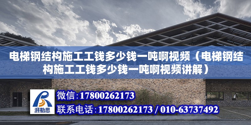 電梯鋼結構施工工錢多少錢一噸啊視頻（電梯鋼結構施工工錢多少錢一噸啊視頻講解） 結構框架設計